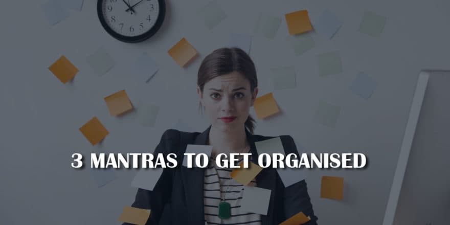 3 Mantras to Get Organised