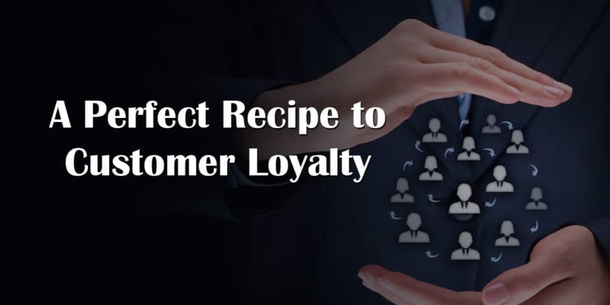 A Perfect Recipe to Customer Loyalty